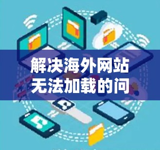 解决海外网站无法加载的问题，可以按照以下步骤进行