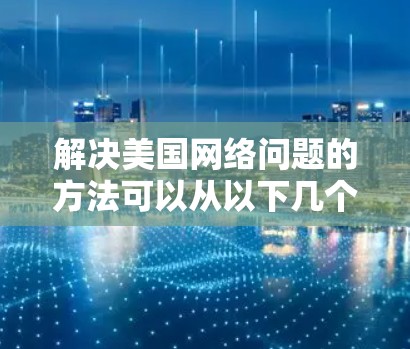 解决美国网络问题的方法可以从以下几个方面入手