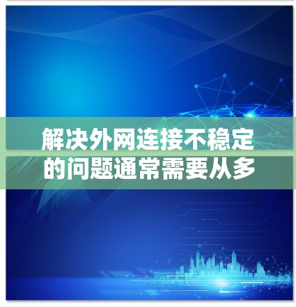 解决外网连接不稳定的问题通常需要从多个角度进行排查和处理。以下是一个分步骤的解决方案