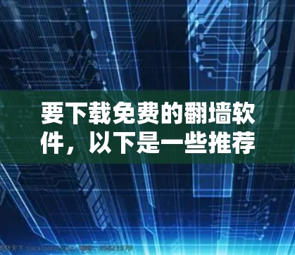 要下载免费的翻墙软件，以下是一些推荐的工具和链接，供您参考