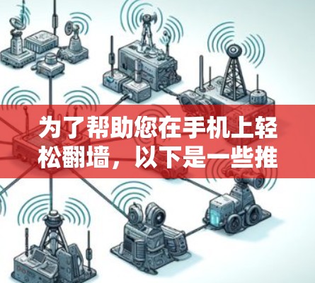 为了帮助您在手机上轻松翻墙，以下是一些推荐的翻墙软件及其特点