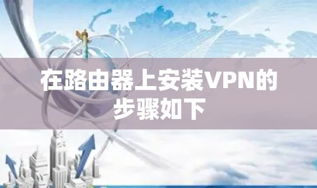 在路由器上安装VPN的步骤如下