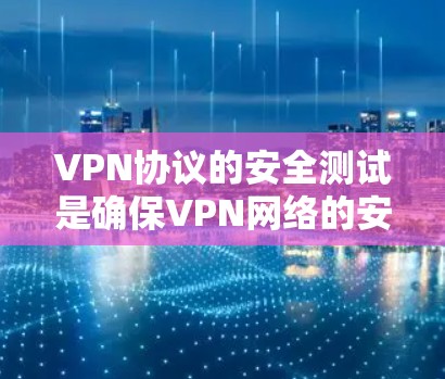 VPN协议的安全测试是确保VPN网络的安全性的重要环节。以下是 VPN协议安全测试的一些常见方法和步骤