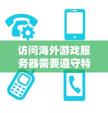 访问海外游戏服务器需要遵守特定的规则和注意事项，以确保安全性和合规性。以下是一些关键点