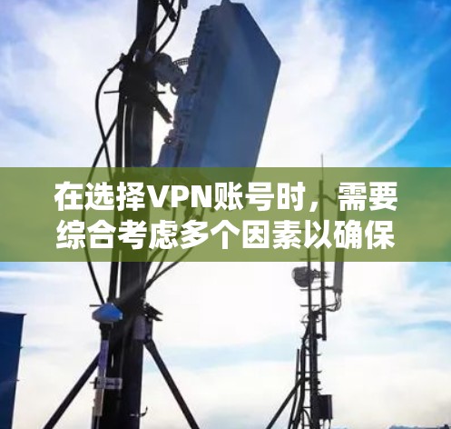 在选择VPN账号时，需要综合考虑多个因素以确保安全、高效和满足需求。以下是一步步的指南
