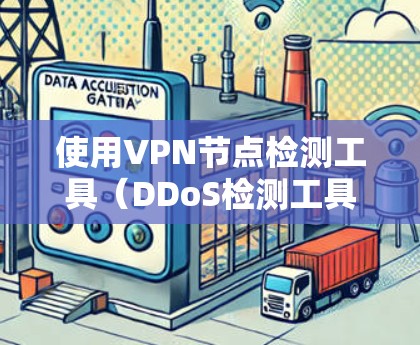 使用VPN节点检测工具（DDoS检测工具）来检测和检测网络中的DDoS攻击节点是一个有效的方法，以下是详细的步骤和建议