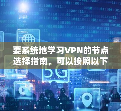 要系统地学习VPN的节点选择指南，可以按照以下结构进行