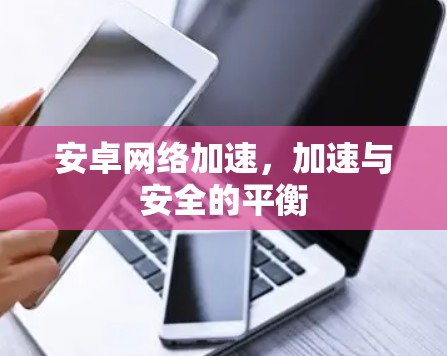 安卓网络加速，加速与安全的平衡