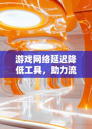 游戏网络延迟降低工具，助力流畅游戏