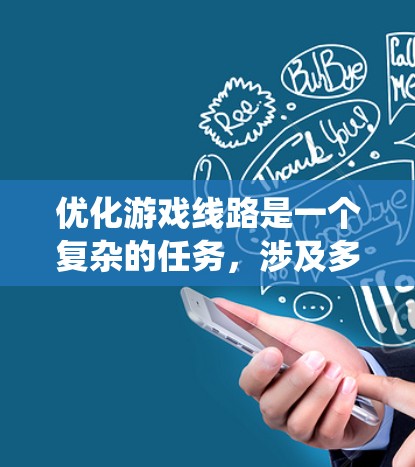 优化游戏线路是一个复杂的任务，涉及多个方面，需要系统性和策略性的思考。以下是对游戏线路优化方案的详细分析