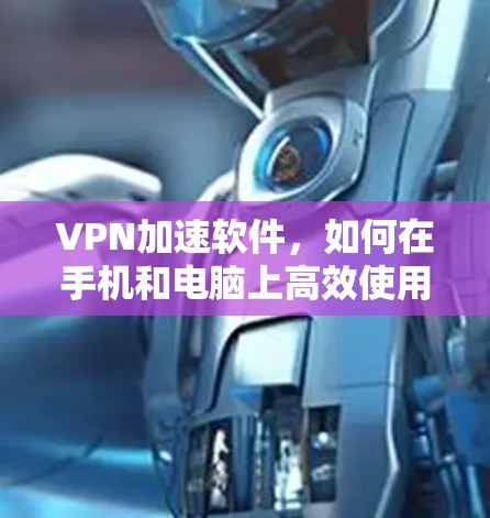 VPN加速软件，如何在手机和电脑上高效使用