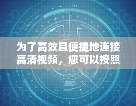 为了高效且便捷地连接高清视频，您可以按照以下步骤操作