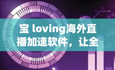 宝 loving海外直播加速软件，让全球直播更加便捷