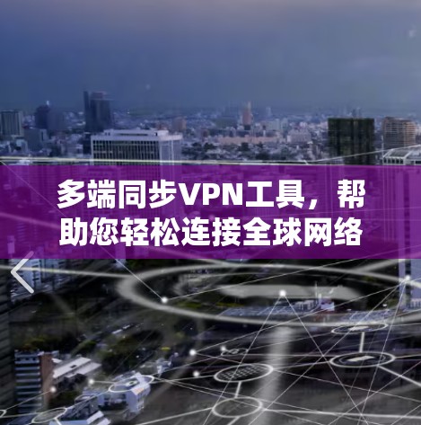多端同步VPN工具，帮助您轻松连接全球网络