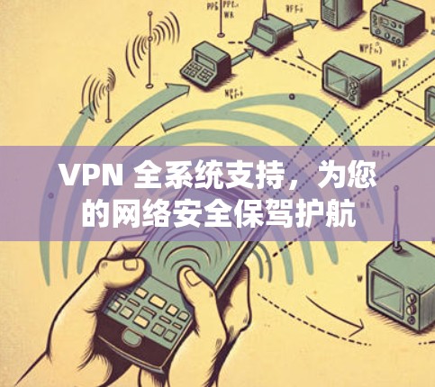 VPN 全系统支持，为您的网络安全保驾护航