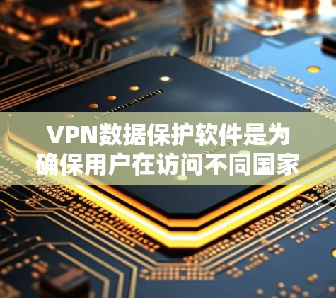 VPN数据保护软件是为确保用户在访问不同国家网络时数据安全而设计的工具。这些软件结合了多种技术措施，旨在保护用户的数据不受威胁。以下是该领域的一些关键方面