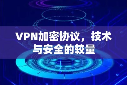 VPN加密协议，技术与安全的较量