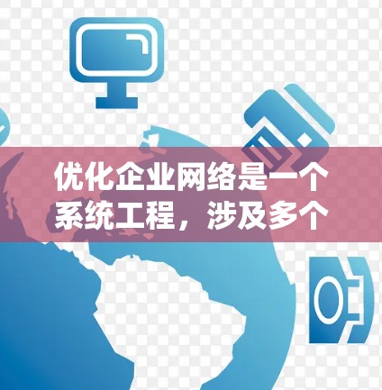 优化企业网络是一个系统工程，涉及多个环节，从硬件到管理，再到安全和性能优化。以下是一个分步骤的优化指南，帮助您系统化地提升网络性能和安全性