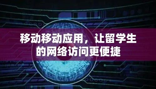 移动移动应用，让留学生的网络访问更便捷