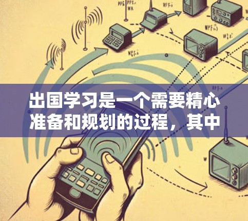 出国学习是一个需要精心准备和规划的过程，其中网络方案是一个非常关键的部分。以下是一个详细的出国学习网络方案，涵盖设备、设备配置、学习平台、学习软件、防火墙和流量控制等内容