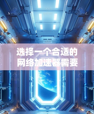 选择一个合适的网络加速器需要综合考虑多个因素，以下是一步步的指导
