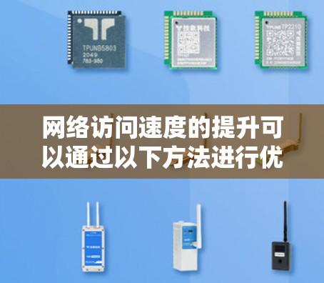 网络访问速度的提升可以通过以下方法进行优化