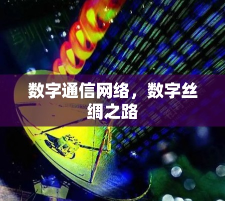 数字通信网络，数字丝绸之路