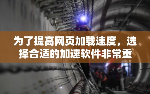 为了提高网页加载速度，选择合适的加速软件非常重要。以下是一些针对特定场景和用户群体的推荐，帮助你更好地利用加速工具