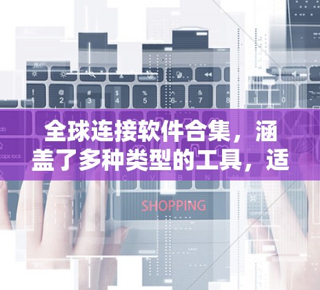 全球连接软件合集，涵盖了多种类型的工具，适合不同场景的用户。以下是一些常见的全球连接软件合集