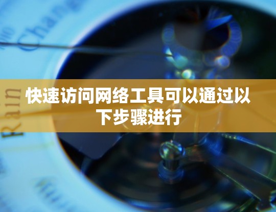 快速访问网络工具可以通过以下步骤进行