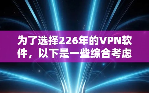 为了选择226年的VPN软件，以下是一些综合考虑的因素和推荐