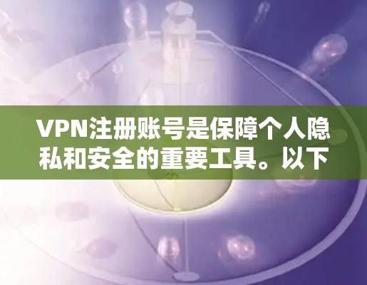 VPN注册账号是保障个人隐私和安全的重要工具。以下是一些详细的VPN注册账号教程，帮助您顺利注册和使用VPN服务