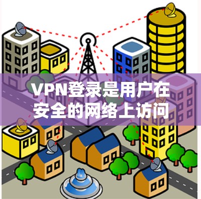 VPN登录是用户在安全的网络上访问外部资源或服务的重要步骤。以下是详细的VPN登录步骤和注意事项