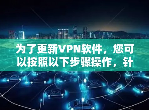 为了更新VPN软件，您可以按照以下步骤操作，针对不同的VPN软件进行处理