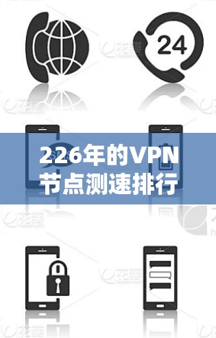 226年的VPN节点测速排行是一个动态且不断变化的数据，通常由专业的VPN测试平台和行业报告来评估。以下是对这一问题的分步解释