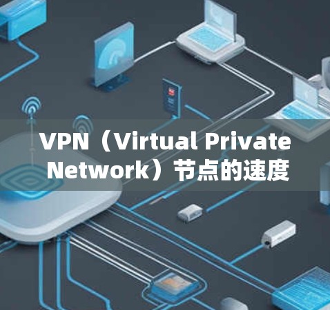 VPN（Virtual Private Network）节点的速度检测工具可以帮助VPN管理员评估网络性能，确保VPN的安全性和稳定性。以下是一些常用的VPN节点速度检测软件及其特点