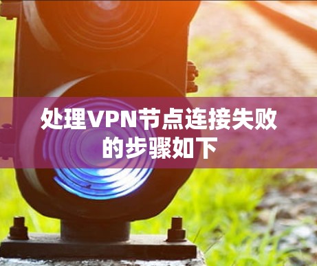 处理VPN节点连接失败的步骤如下