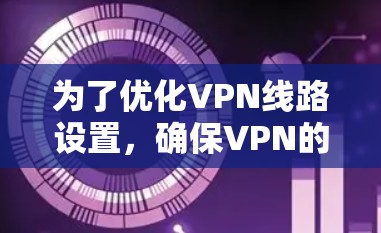 为了优化VPN线路设置，确保VPN的安全性和稳定性，可以按照以下步骤进行调整和优化