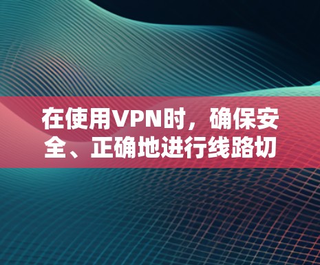 在使用VPN时，确保安全、正确地进行线路切换非常重要。以下是一个详细的步骤指南，帮助您高效地进行VPN线路切换