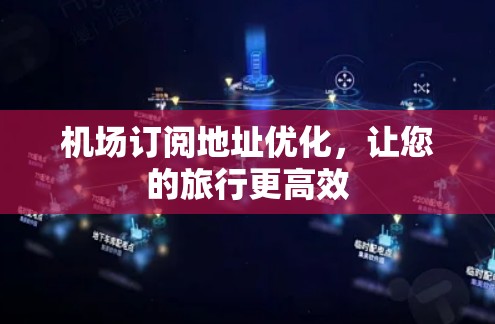 机场订阅地址优化，让您的旅行更高效