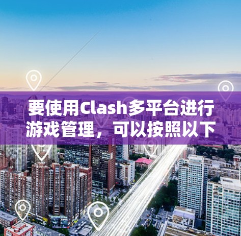 要使用Clash多平台进行游戏管理，可以按照以下步骤进行