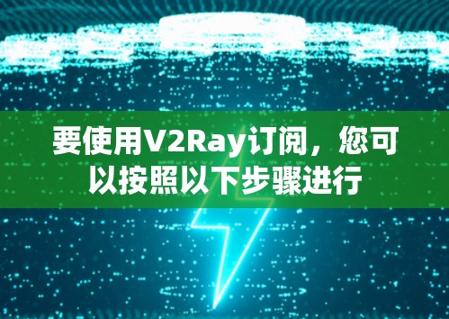 要使用V2Ray订阅，您可以按照以下步骤进行