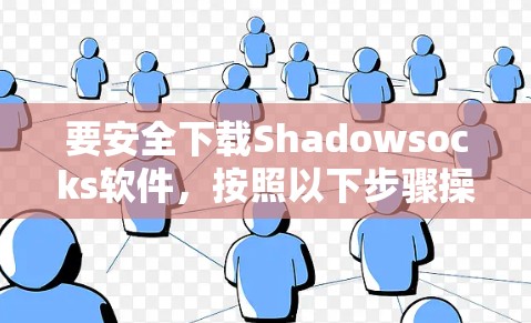 要安全下载Shadowsocks软件，按照以下步骤操作