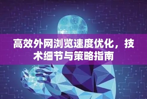 高效外网浏览速度优化，技术细节与策略指南