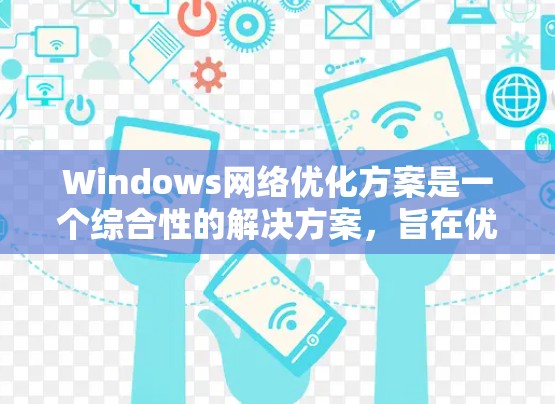 Windows网络优化方案是一个综合性的解决方案，旨在优化网络性能、提高安全性以及提升用户体验。以下是一个分步骤的优化方案建议，涵盖硬件、软件、网络配置和优化工具等多个方面