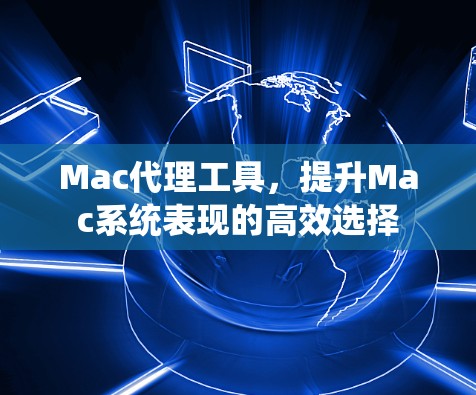 Mac代理工具，提升Mac系统表现的高效选择