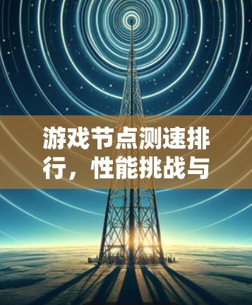 游戏节点测速排行，性能挑战与解决方案
