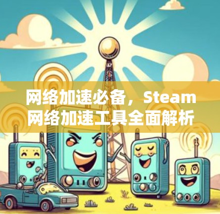 网络加速必备，Steam网络加速工具全面解析