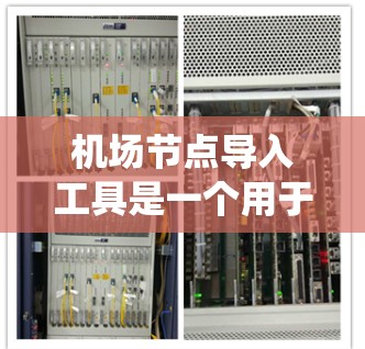 机场节点导入工具是一个用于将机场设施和数据导入计算机系统的工具，旨在支持机场运营、物流管理和eron运输等领域。以下是对该工具的详细分析和步骤指南