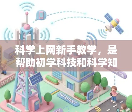 科学上网新手教学，是帮助初学科技和科学知识的用户掌握基本技能的指南。以下是一个详细的步骤指南，涵盖科学上网的基础知识、工具使用、安全管理和学习资源等方面，帮助你在科学上网中高效学习和获取知识